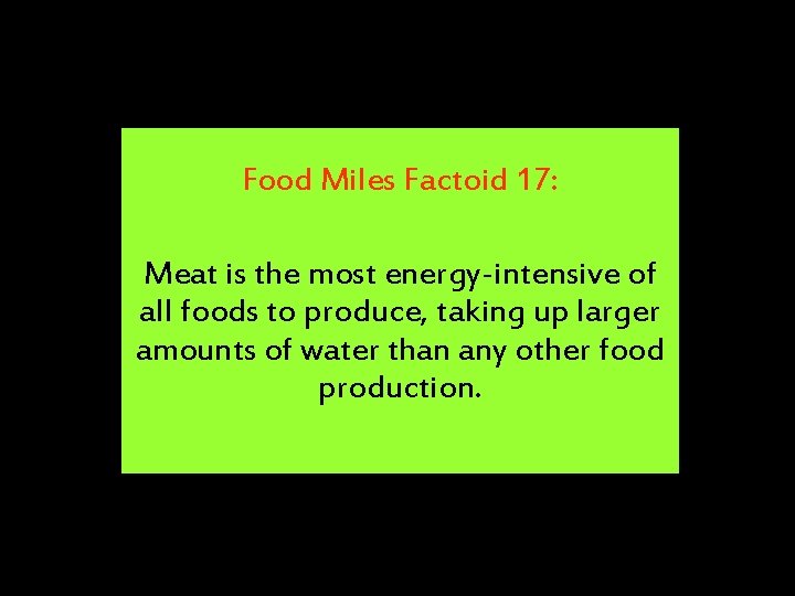 Food Miles Factoid 17: Meat is the most energy-intensive of all foods to produce,