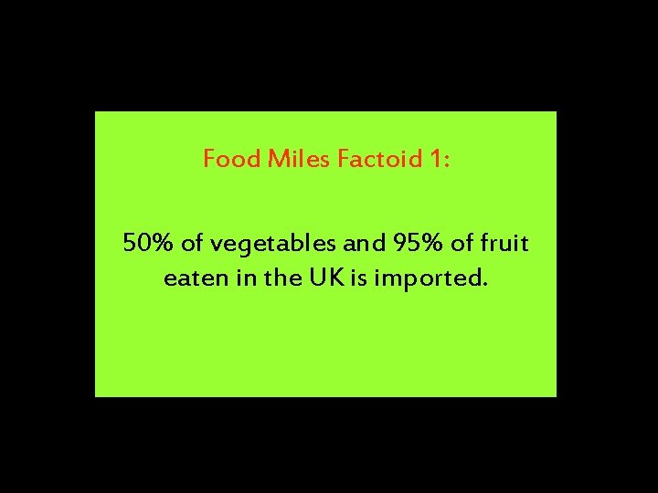 Food Miles Factoid 1: 50% of vegetables and 95% of fruit eaten in the