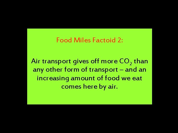 Food Miles Factoid 2: Air transport gives off more CO 2 than any other