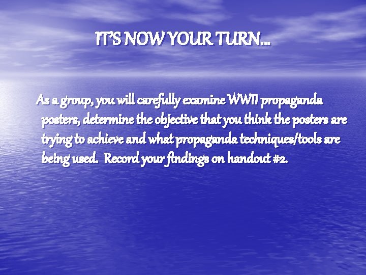 IT’S NOW YOUR TURN… As a group, you will carefully examine WWII propaganda posters,