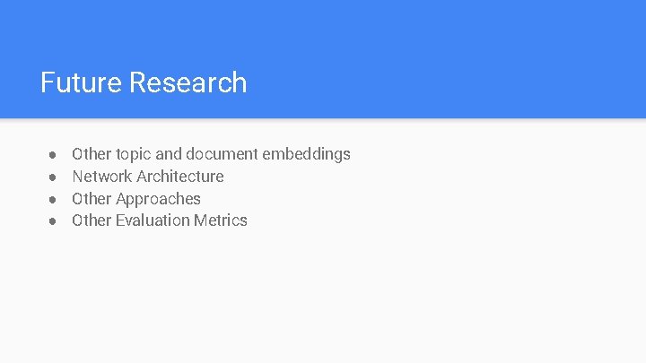 Future Research ● ● Other topic and document embeddings Network Architecture Other Approaches Other