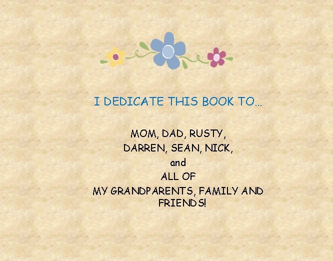 I DEDICATE THIS BOOK TO… MOM, DAD, RUSTY, DARREN, SEAN, NICK, and ALL OF