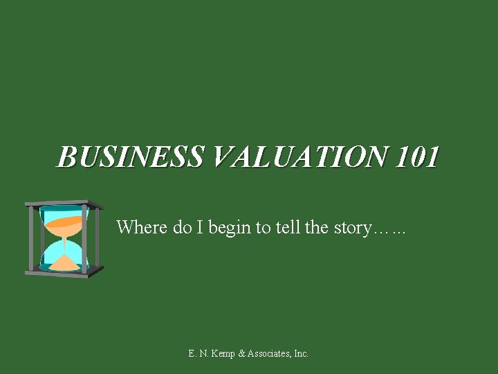 BUSINESS VALUATION 101 Where do I begin to tell the story…. . . E.