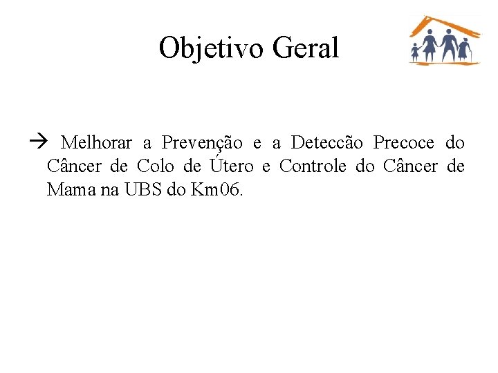 Objetivo Geral Melhorar a Prevenção e a Deteccão Precoce do Câncer de Colo de