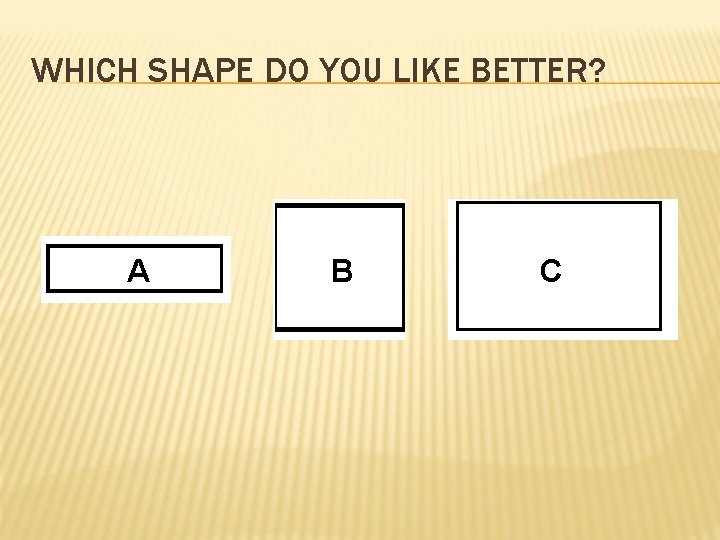 WHICH SHAPE DO YOU LIKE BETTER? A B C 