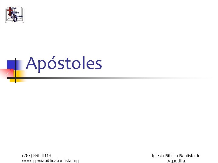 Apóstoles (787) 890 -0118 www. iglesiabiblicabautista. org Iglesia Bíblica Bautista de Aguadilla 