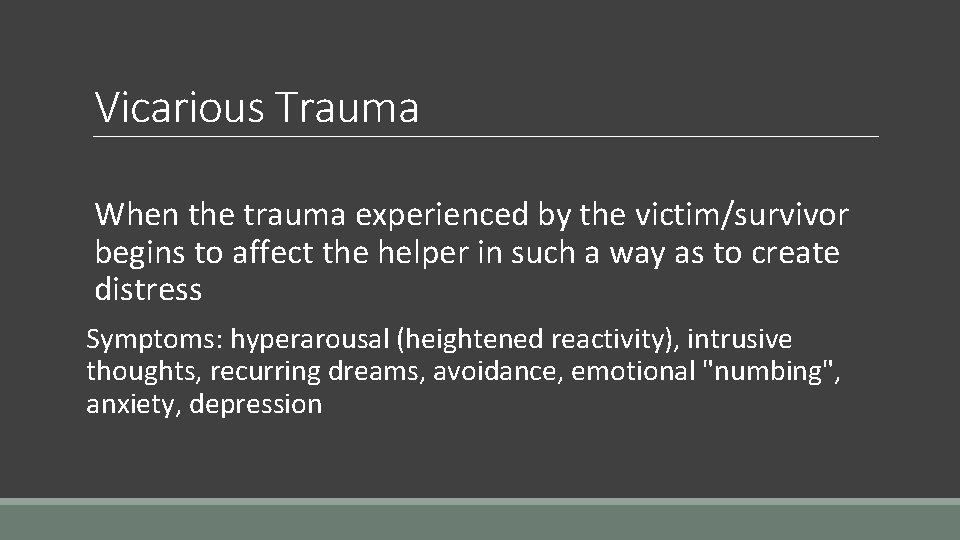 Vicarious Trauma When the trauma experienced by the victim/survivor begins to affect the helper