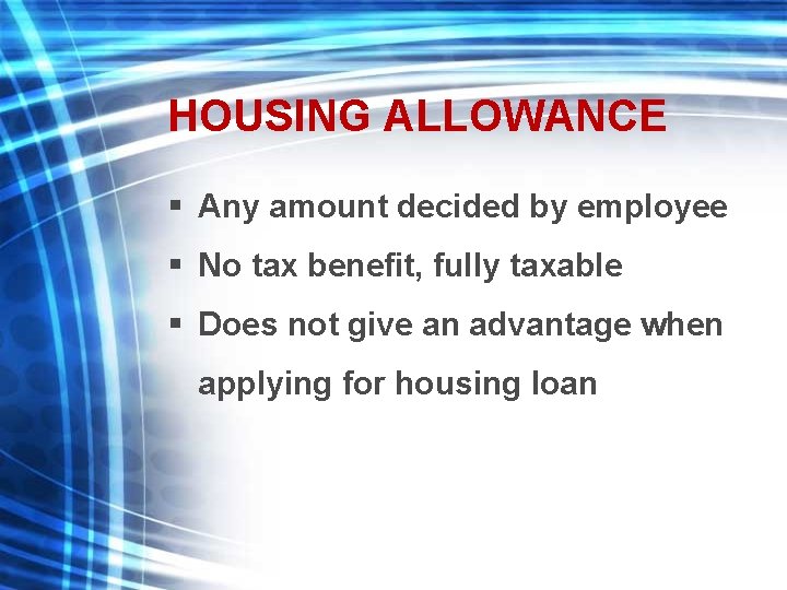 HOUSING ALLOWANCE § Any amount decided by employee § No tax benefit, fully taxable