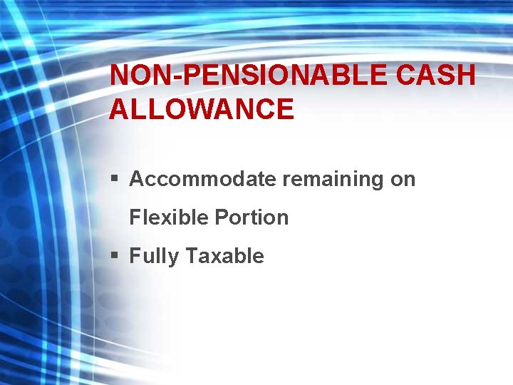 NON-PENSIONABLE CASH ALLOWANCE § Accommodate remaining on Flexible Portion § Fully Taxable 