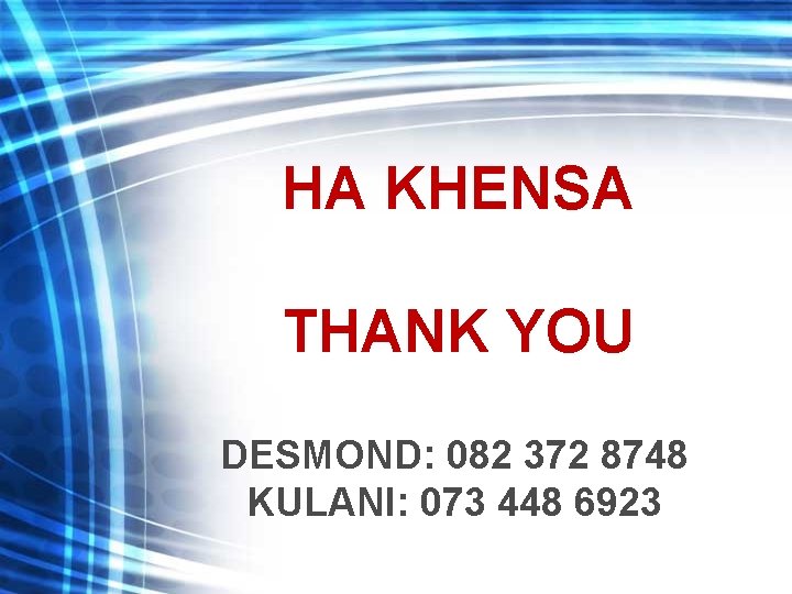 HA KHENSA THANK YOU DESMOND: 082 372 8748 KULANI: 073 448 6923 