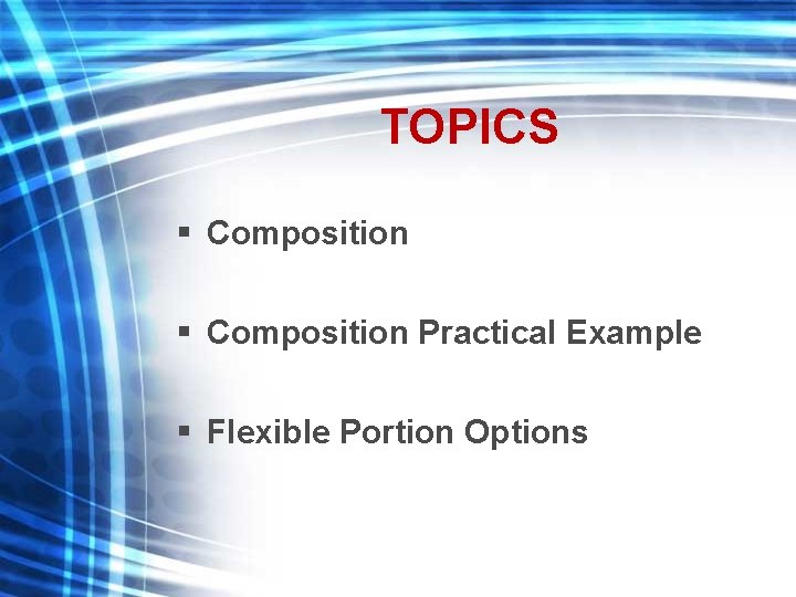 TOPICS § Composition Practical Example § Flexible Portion Options 