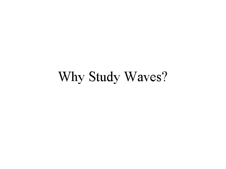 Why Study Waves? 