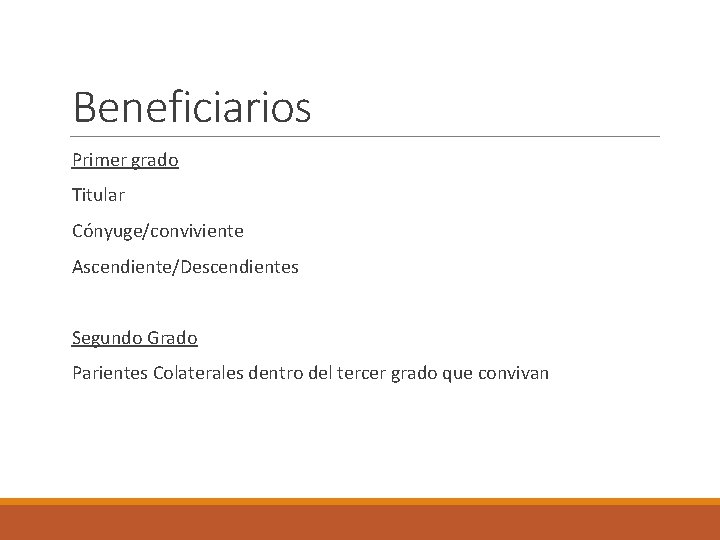 Beneficiarios Primer grado Titular Cónyuge/conviviente Ascendiente/Descendientes Segundo Grado Parientes Colaterales dentro del tercer grado