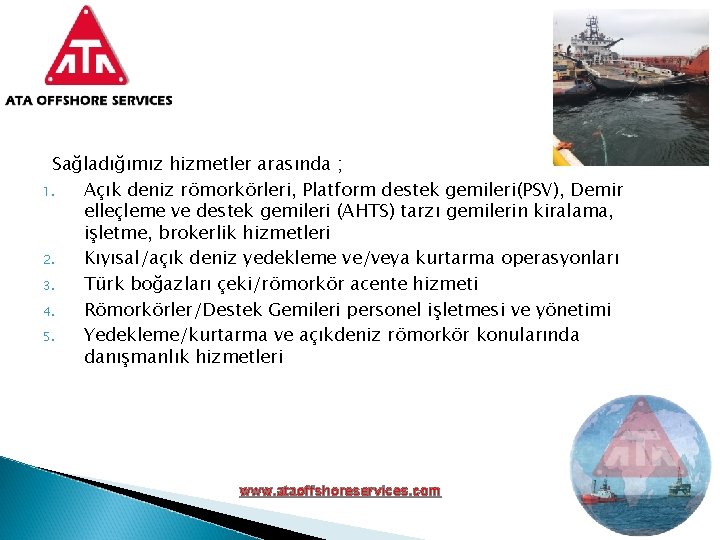 Sağladığımız hizmetler arasında ; 1. Açık deniz römorkörleri, Platform destek gemileri(PSV), Demir elleçleme ve