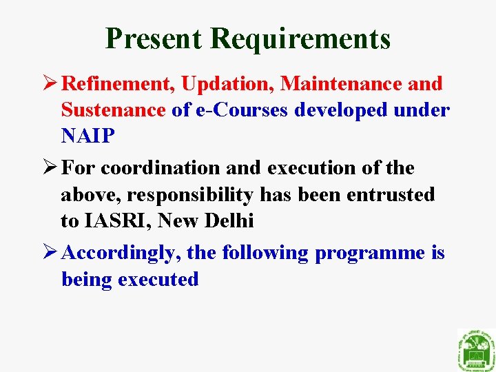 Present Requirements Ø Refinement, Updation, Maintenance and Sustenance of e-Courses developed under NAIP Ø