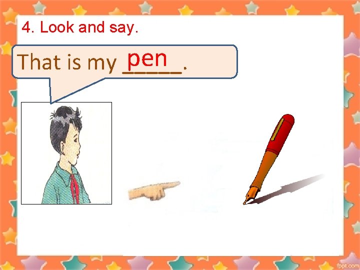4. Look and say. pen That is my _____. 