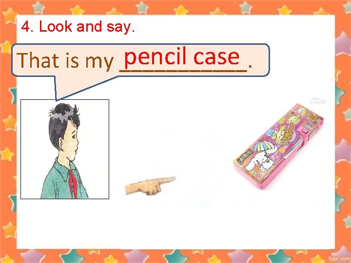 4. Look and say. pencil case That is my ______. 