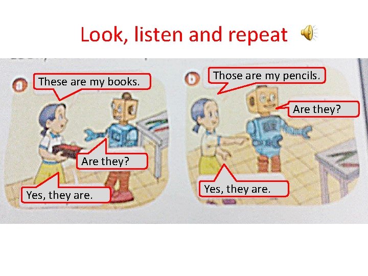 Look, listen and repeat These are my books. Those are my pencils. Are they?