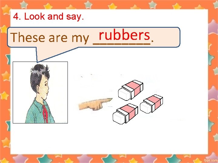 4. Look and say. rubbers These are my ____. 
