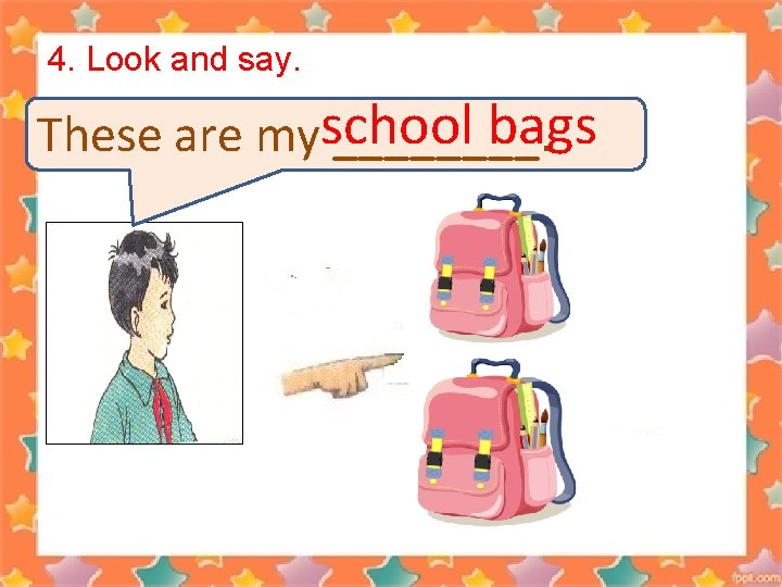 4. Look and say. bags These are myschool ____. 