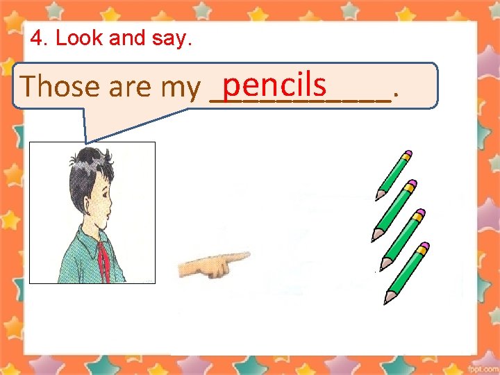 4. Look and say. pencils Those are my ______. 