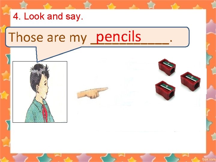 4. Look and say. pencils Those are my ______. 