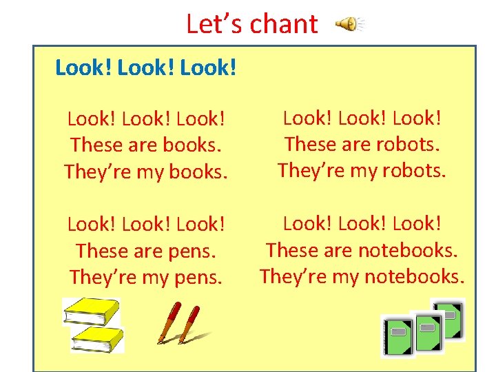 Let’s chant Look! Look! These are books. They’re my books. Look! These are robots.