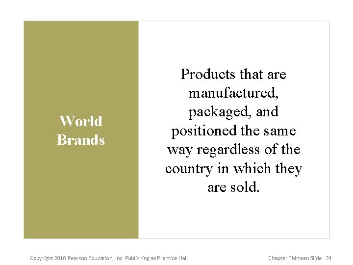 World Brands Products that are manufactured, packaged, and positioned the same way regardless of