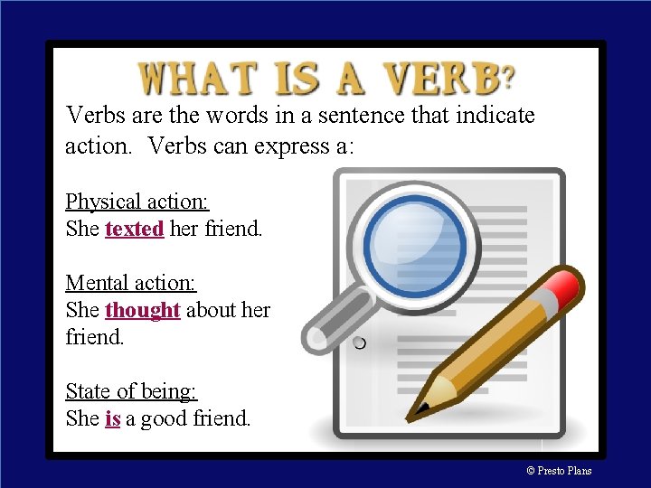 Verbs are the words in a sentence that indicate action. Verbs can express a: