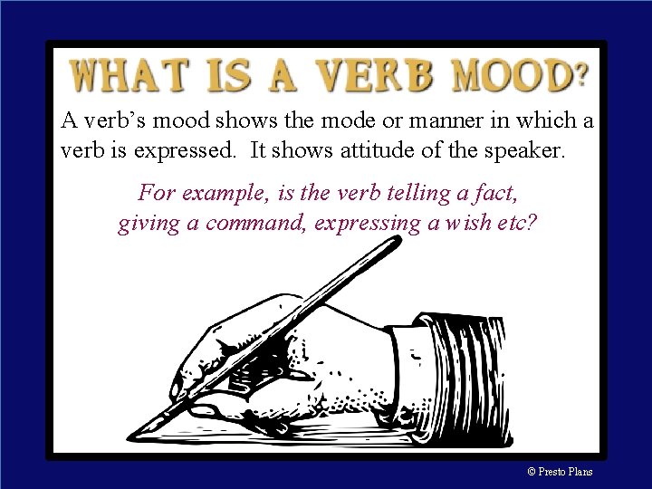 A verb’s mood shows the mode or manner in which a verb is expressed.