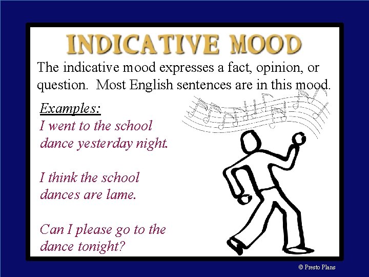 The indicative mood expresses a fact, opinion, or question. Most English sentences are in