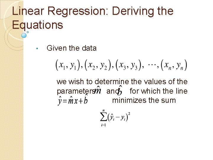 Linear Regression: Deriving the Equations • Given the data we wish to determine the