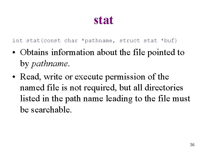 stat int stat(const char *pathname, struct stat *buf) • Obtains information about the file
