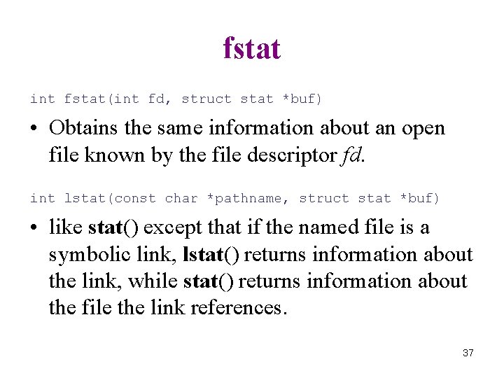 fstat int fstat(int fd, struct stat *buf) • Obtains the same information about an