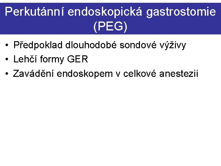 Perkutánní endoskopická gastrostomie (PEG) • Předpoklad dlouhodobé sondové výživy • Lehčí formy GER •