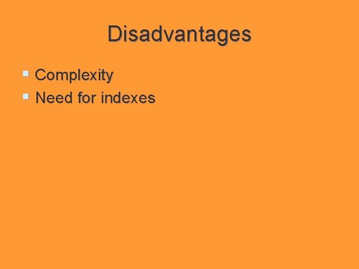 Disadvantages § Complexity § Need for indexes 