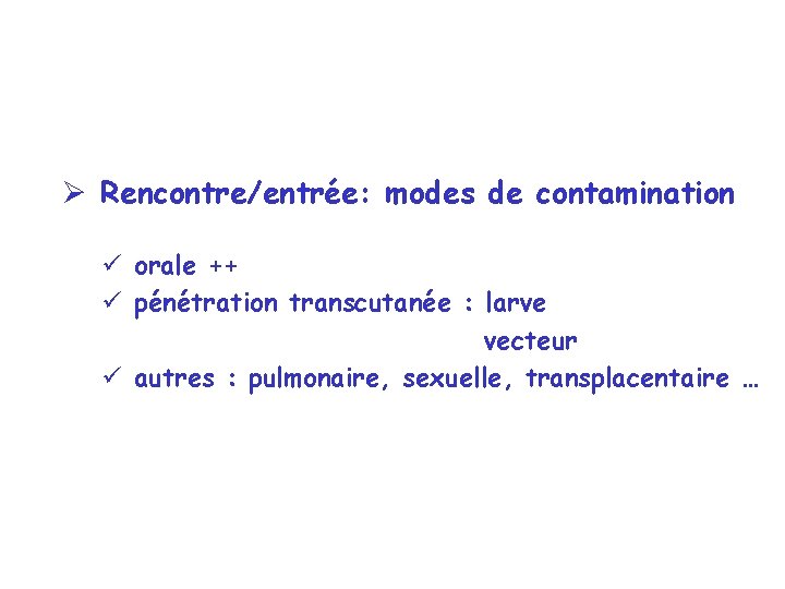 Ø Rencontre/entrée: modes de contamination ü orale ++ ü pénétration transcutanée : larve vecteur