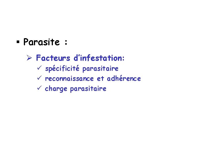 § Parasite : Ø Facteurs d’infestation: ü spécificité parasitaire ü reconnaissance et adhérence ü