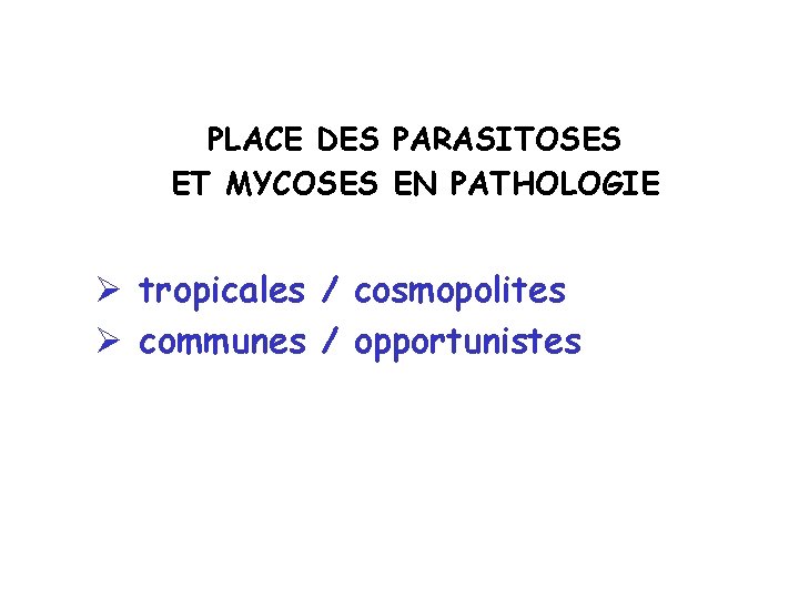 PLACE DES PARASITOSES ET MYCOSES EN PATHOLOGIE Ø tropicales / cosmopolites Ø communes /
