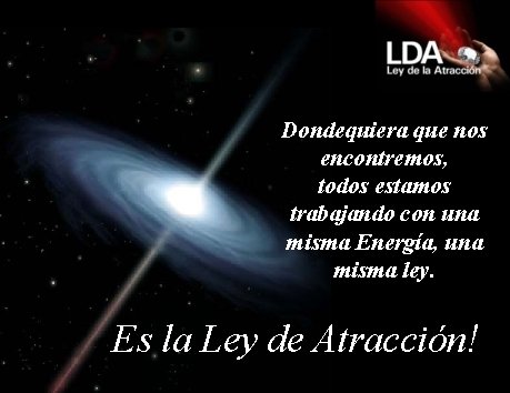 Dondequiera que nos encontremos, todos estamos trabajando con una misma Energía, una misma ley.