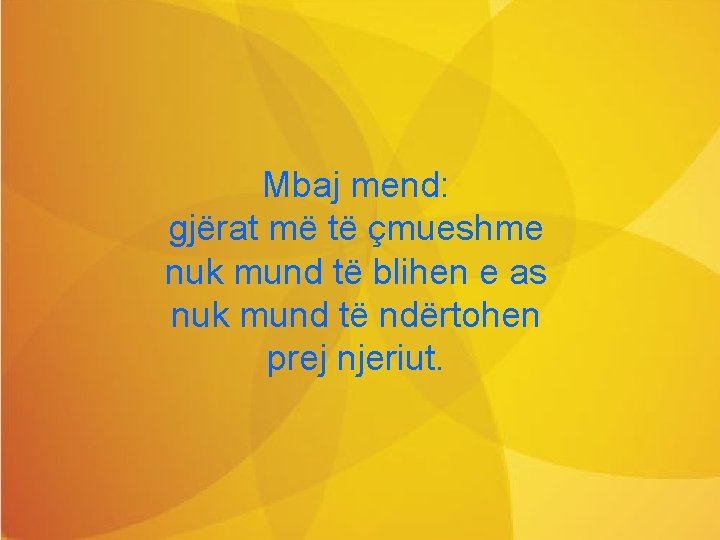 Mbaj mend: gjërat më të çmueshme nuk mund të blihen e as nuk mund