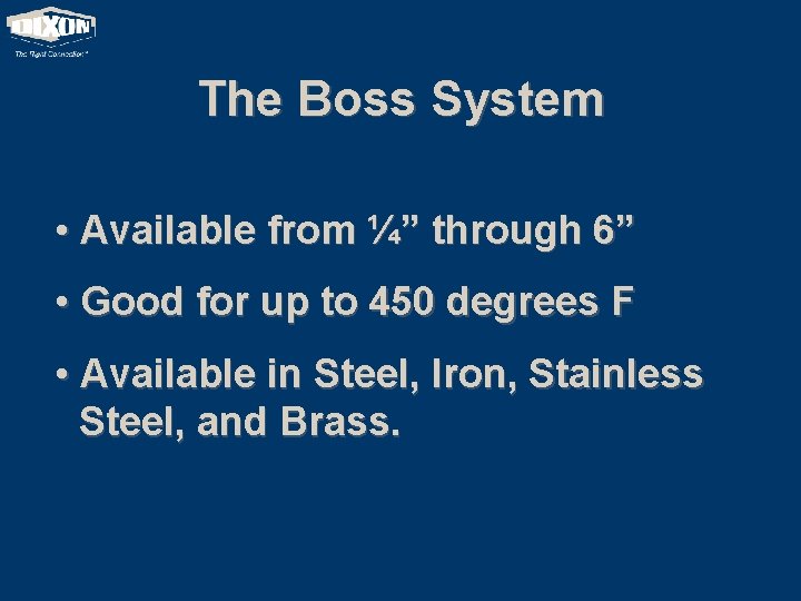 The Boss System • Available from ¼” through 6” • Good for up to