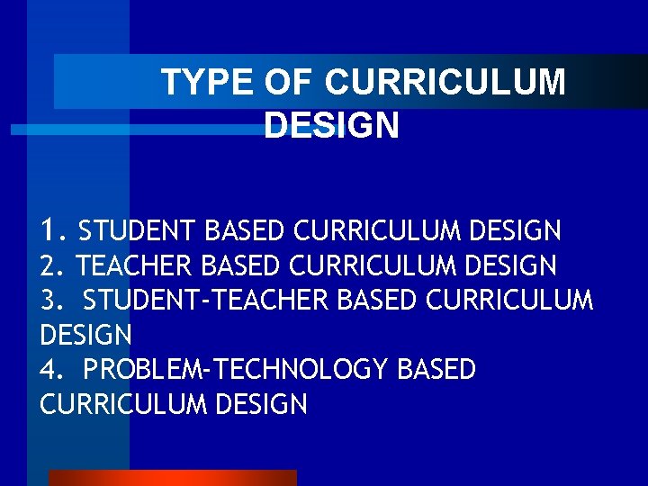  TYPE OF CURRICULUM DESIGN 1. STUDENT BASED CURRICULUM DESIGN 2. TEACHER BASED CURRICULUM