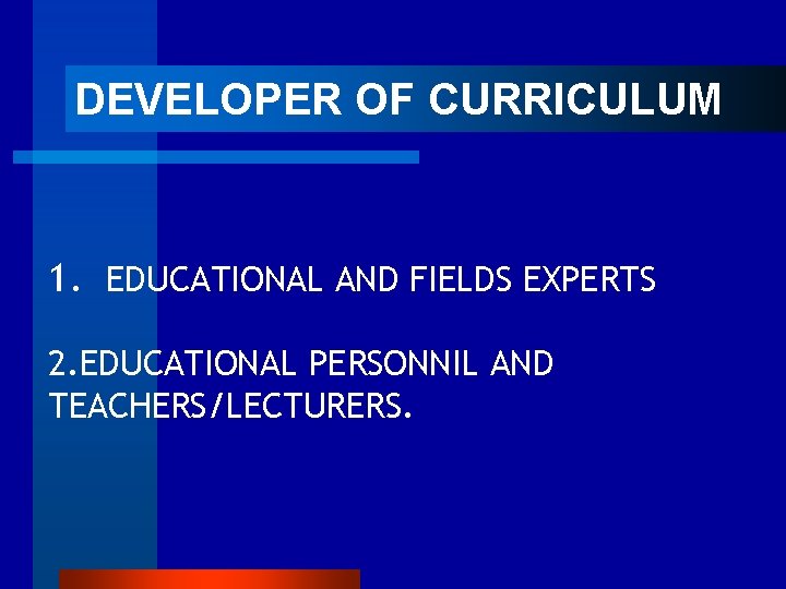  DEVELOPER OF CURRICULUM 1. EDUCATIONAL AND FIELDS EXPERTS 2. EDUCATIONAL PERSONNIL AND TEACHERS/LECTURERS.