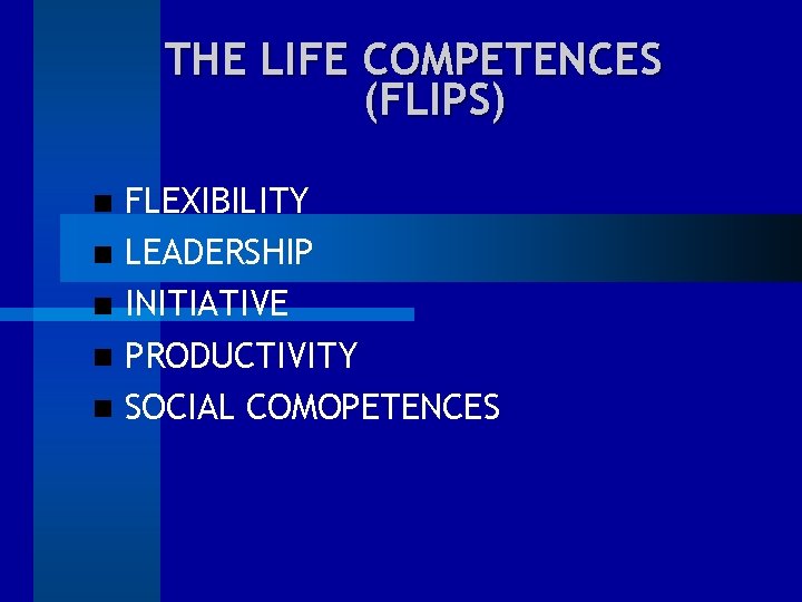 THE LIFE COMPETENCES (FLIPS) FLEXIBILITY LEADERSHIP INITIATIVE PRODUCTIVITY SOCIAL COMOPETENCES 