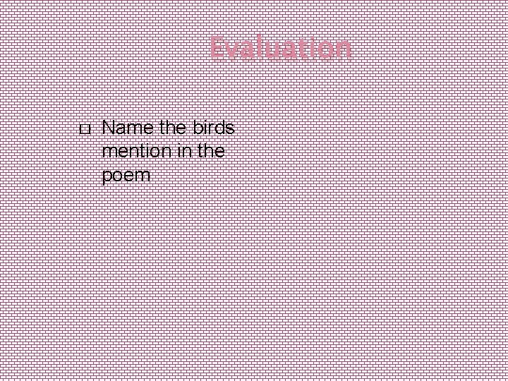 Evaluation � Name the birds mention in the poem 