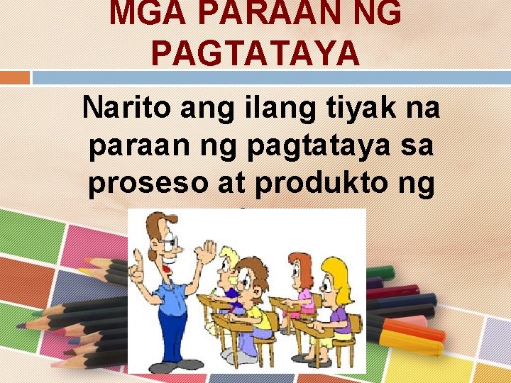 MGA PARAAN NG PAGTATAYA Narito ang ilang tiyak na paraan ng pagtataya sa proseso