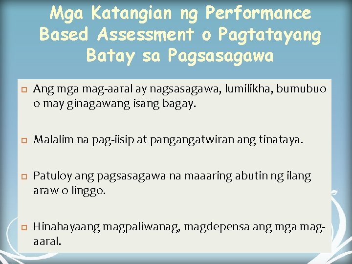Mga Katangian ng Performance Based Assessment o Pagtatayang Batay sa Pagsasagawa Ang mga mag-aaral