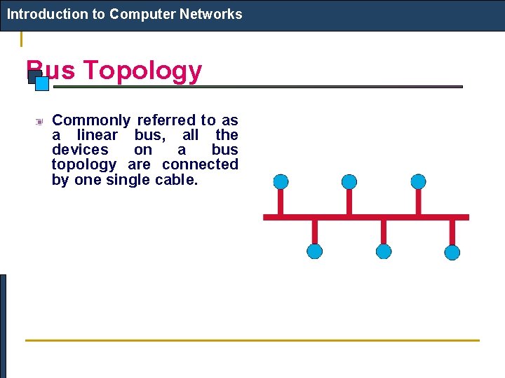 Introduction to Computer Networks Bus Topology Commonly referred to as a linear bus, all