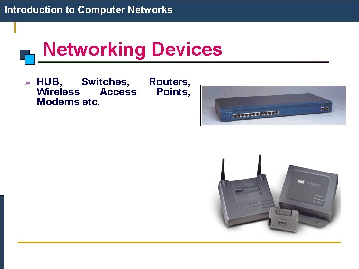 Introduction to Computer Networks Networking Devices HUB, Switches, Wireless Access Modems etc. Routers, Points,